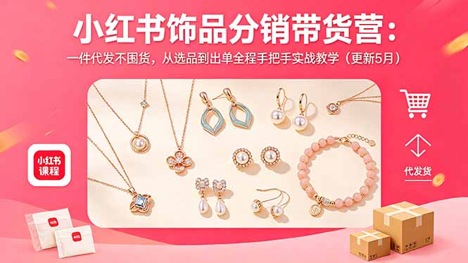小红书饰品分销带货营：一件代发不囤货，从选品到出单全程手把手实战教学(更新5月 - 觅资源