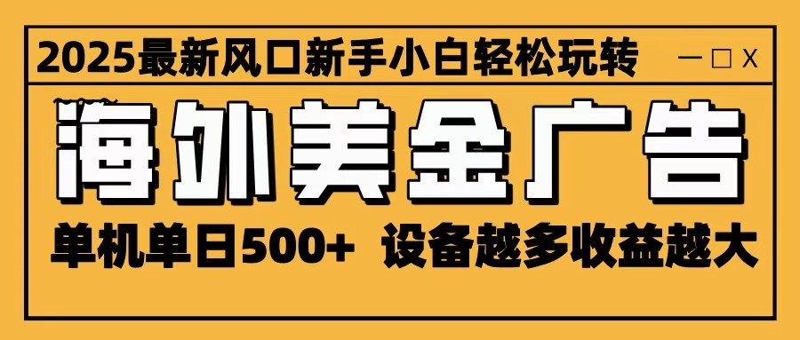 2025最新风口 海外美金广告 单机单日500+ 可无限放大 设备越多收益越大 轻松上手|YX网创