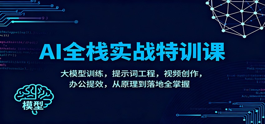 AI全栈实战特训课：大模型训练，提示词工程，视频创作，办公提效，从原理到落地全掌握|YX网创