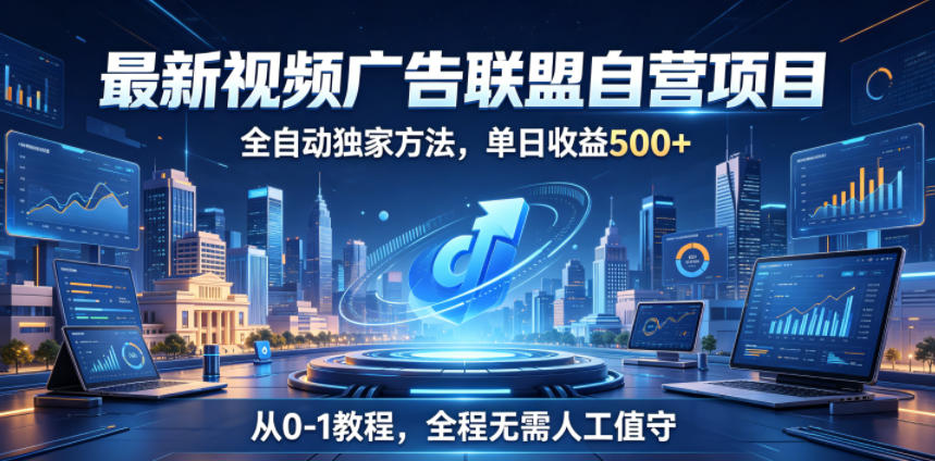 最新视频广告联盟自营项目，全自动独家方法，单日收益500+，从0-1教程，全程无需人工值守【揭秘】 - 觅资源