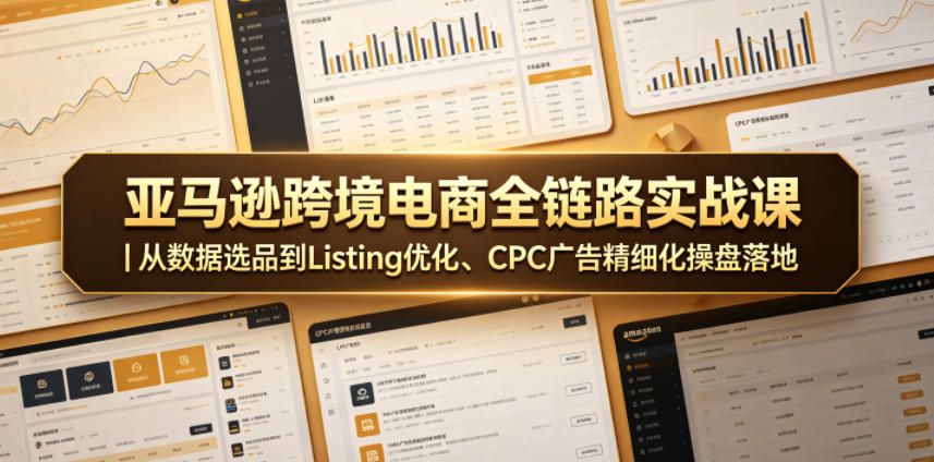 亚马逊跨境电商全链路实战课｜从数据选品到Listing优化、CPC广告精细化操盘落地 - 觅资源