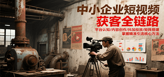 中小企业短视频获客全链路，平台认知/内容创作/抖加投放/矩阵搭建，精准引流核心方法|YX网创