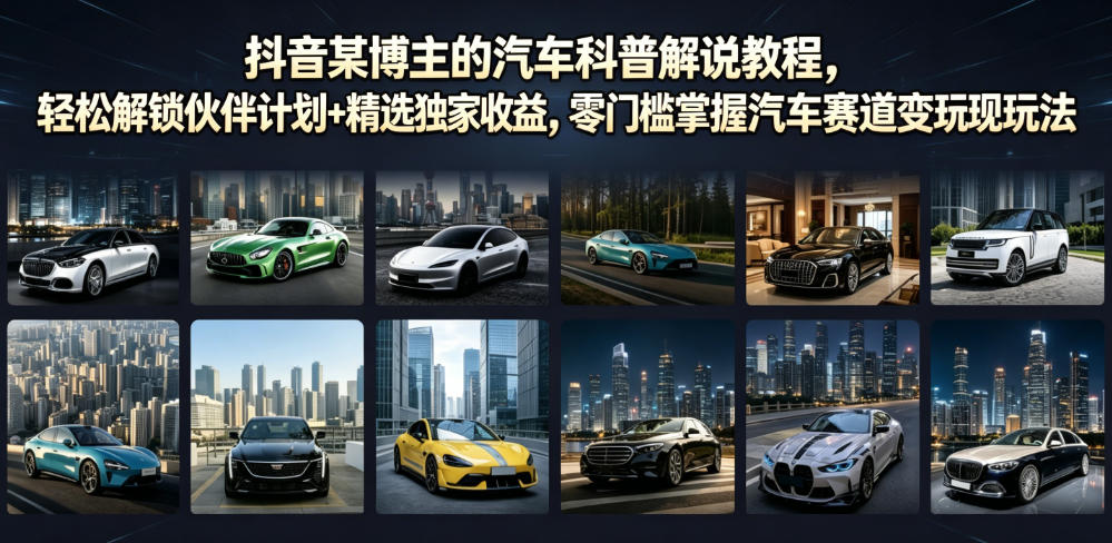抖音某博主的汽车科普解说教程，轻松解锁伙伴计划+精选独家收益，零门槛掌握汽车赛道变现玩法 - 觅资源