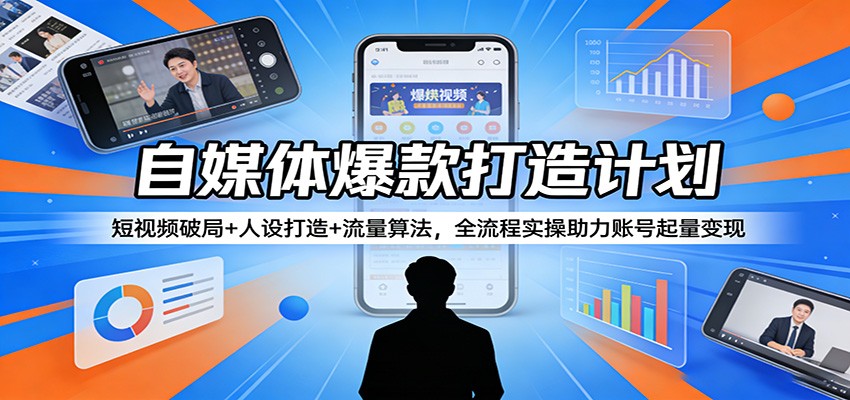 自媒体爆款打造计划：短视频破局+人设打造+流量算法，全流程实操助力账号起量变现 - 觅资源