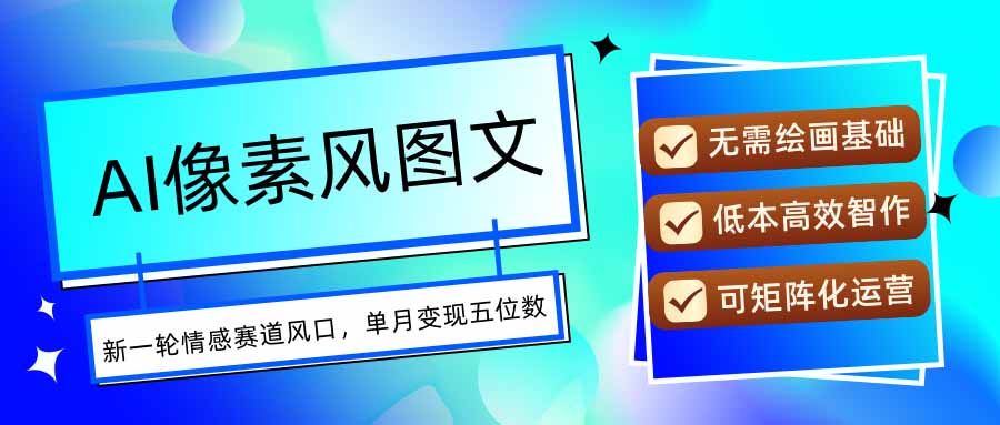 AI像素风图文超详细实操全过程，每天一小时轻松易上手，单月变现五位数|YX网创