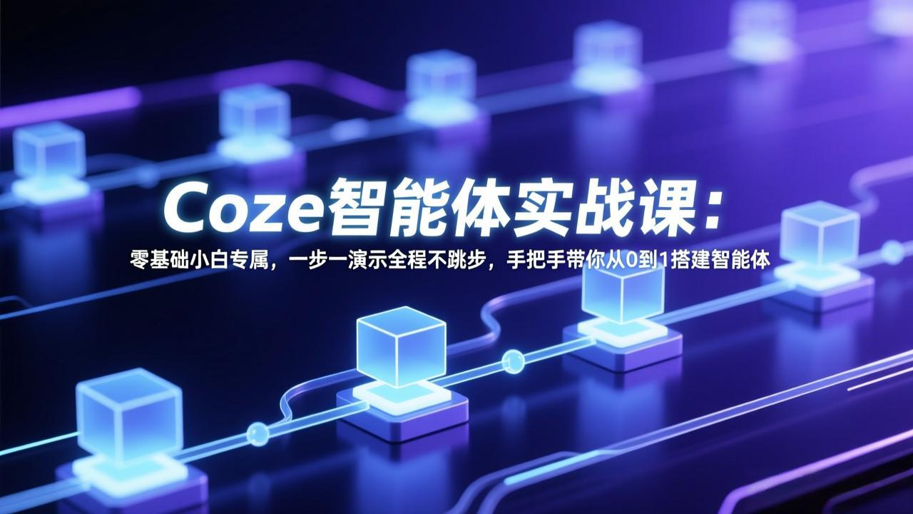 Coze智能体实战课：零基础小白专属，一步一演示全程不跳步，手把手带你从0到1搭建智能体 - 觅资源