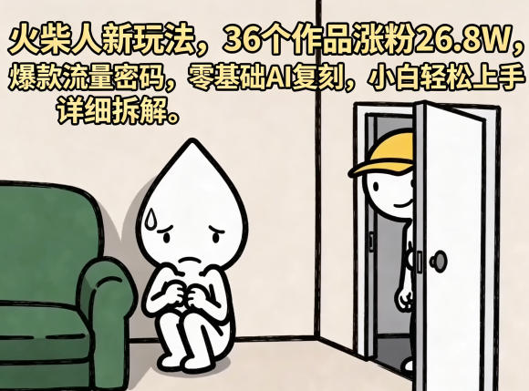 火柴人新玩法，36个作品涨粉26.8W，爆款流量密码，零基础AI复刻，小白轻松上手，详细拆解 - 觅资源