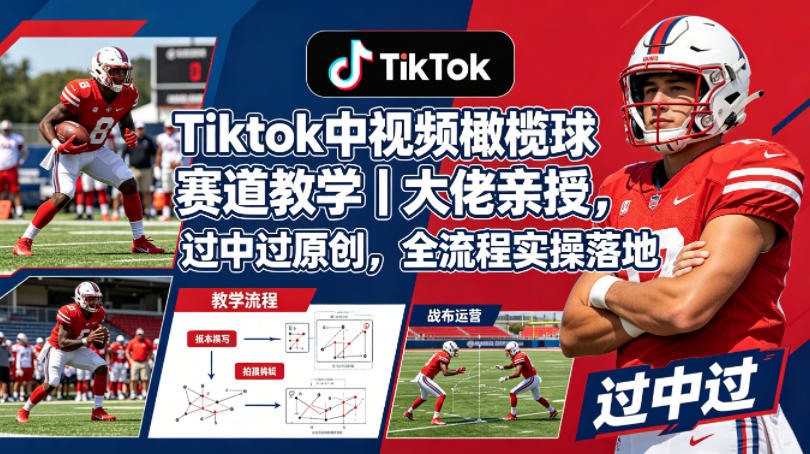 Tiktok中视频橄榄球赛道教学｜大佬亲授，过中过原创，全流程实操落地 - 觅资源