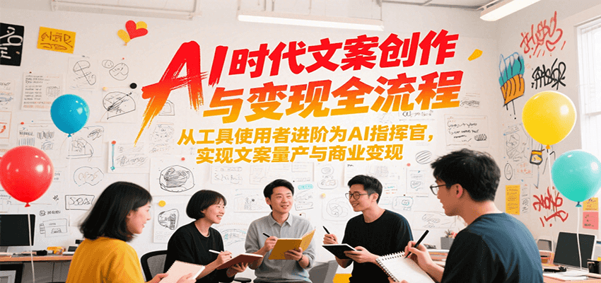AI时代文案创作与变现全流程，从工具使用者进阶为AI指挥官，实现文案量产与商业变现|YX网创