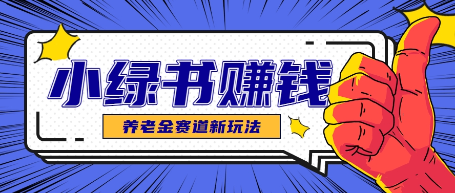 小绿书养老金赛道赚钱思路，利用业余时间轻松操作月入千元的副业项目