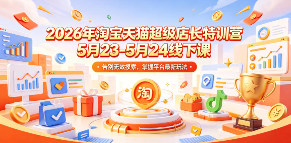 2026年淘宝天猫超级店长特训营5月23-5月24线下课，告别无效摸索，掌握平台最新玩法 - 觅资源