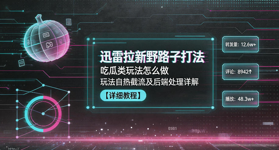 迅雷拉新野路子打法，吃瓜类玩法怎么做，玩法自热截流及后端处理详解 - 觅资源