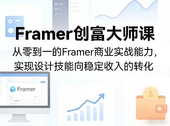 Framer创富大师课，从零到一的Framer商业实战能力，实现设计技能向稳定收入的转化 - 觅资源