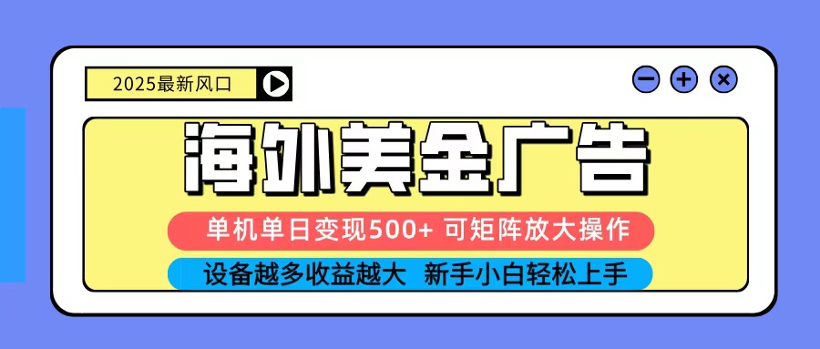 2025吃肉海外美金广告，单机单日变现500+，矩阵可无限放大，新手小白轻松上手|YX网创