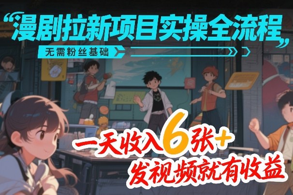 漫剧拉新项目实操全流程，无需粉丝基础，一天收入6张+，发视频就有收益|中创学习社