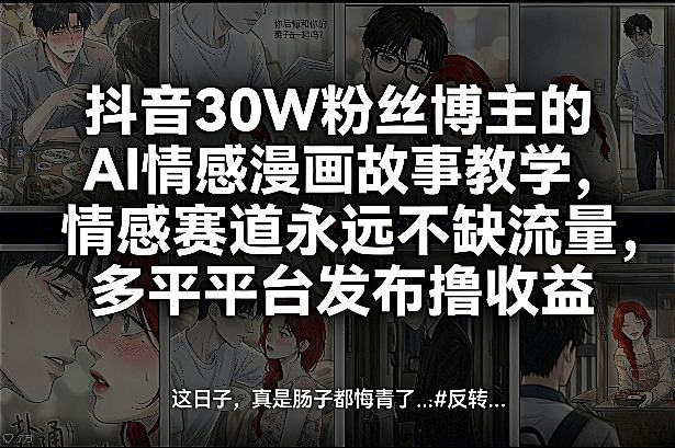 抖音30W粉丝博主的AI情感漫画故事教学，情感赛道永远不缺流量，多平台发布撸收益！|中创学习社