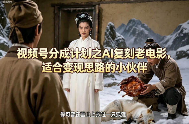 视频号分成计划之AI复刻老电影，适合变现思路的小伙伴 - 觅资源