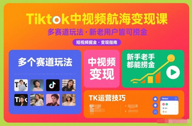 Tiktok中视频航海变现课，多个赛道玩法，新手老手都能在TK中视频捞金|YX网创