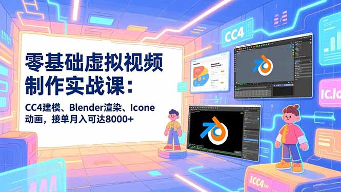 零基础虚拟视频制作实战课：CC4建模、Blender渲染、Iclone动画，接单月入可达8000+|YX网创
