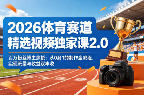 2026体育赛道精选视频独家课2.0，百万粉丝博主亲授：从0到1的制作全流程，实现流量与收益双丰收 - 觅资源
