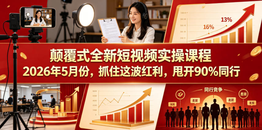 颠覆式全新短视频实操课程2026年5月份，抓住这波红利，甩开90%同行 - 觅资源