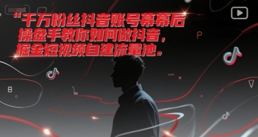 千万粉丝抖音账号幕后操盘手教你如何做抖音，掘金短视频自建流量池|YX网创