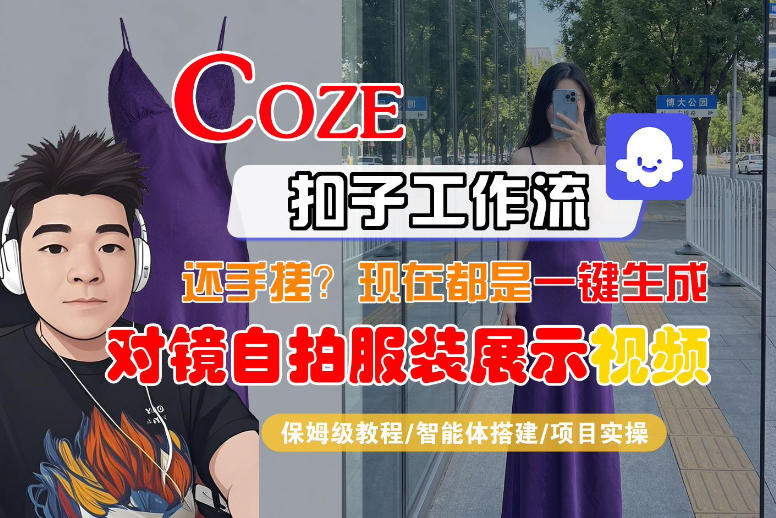 Coze智能体工作流一键生成“对镜自拍服装展示“短视频，全流程保姆级教学 - 觅资源