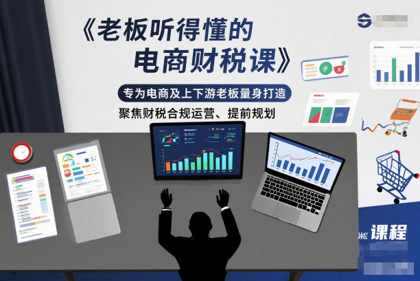 老板听得懂的电商财税课，专为电商及上下游老板量身打造，聚焦财税合规运营、提前规划|YX网创