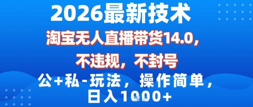 2026最新技术，淘宝无人直播带货14.0，不封号，不违规，公+私玩法，操作简单，日入1k【揭秘】|YX网创