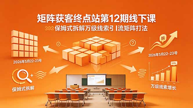 矩阵获客终点站第12期线下课 2026年5月22-23号 保姆式拆解万级线索引流矩阵打法 - 觅资源