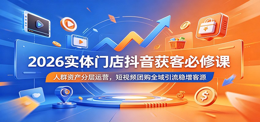 2026实体门店抖音获客必修课：人群资产分层运营，短视频团购全域引流稳增客源 - 觅资源