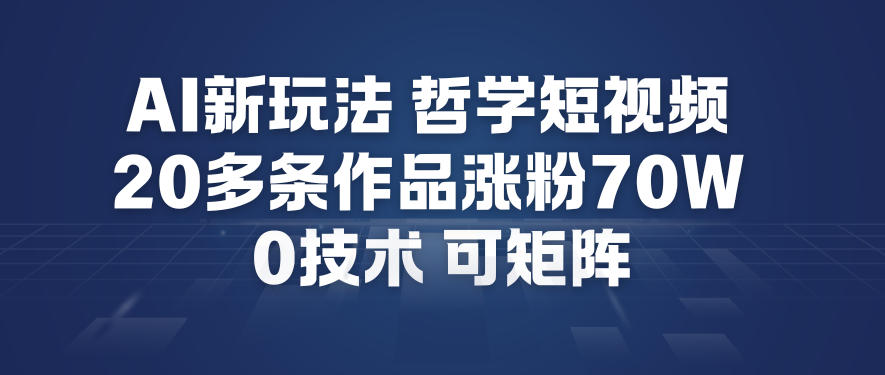 AI新玩法哲学短视频制作教学，20多条作品涨粉70W，0成本赛道，可矩阵|YX网创