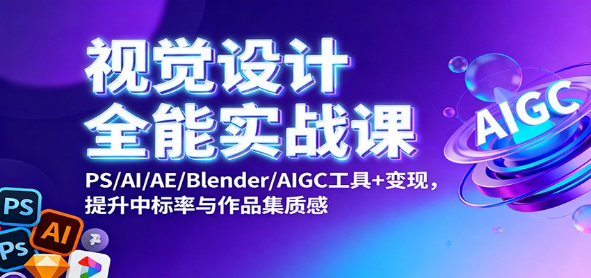 视觉设计全能实战课：PS/AI/AE/Blender/AIGC工具+变现，提升中标率与作品集质感|YX网创