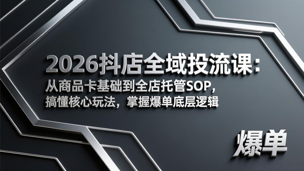 2026抖店全域投流课：从商品卡基础到全店托管SOP，搞懂核心玩法，掌握爆单底层逻辑 - 觅资源