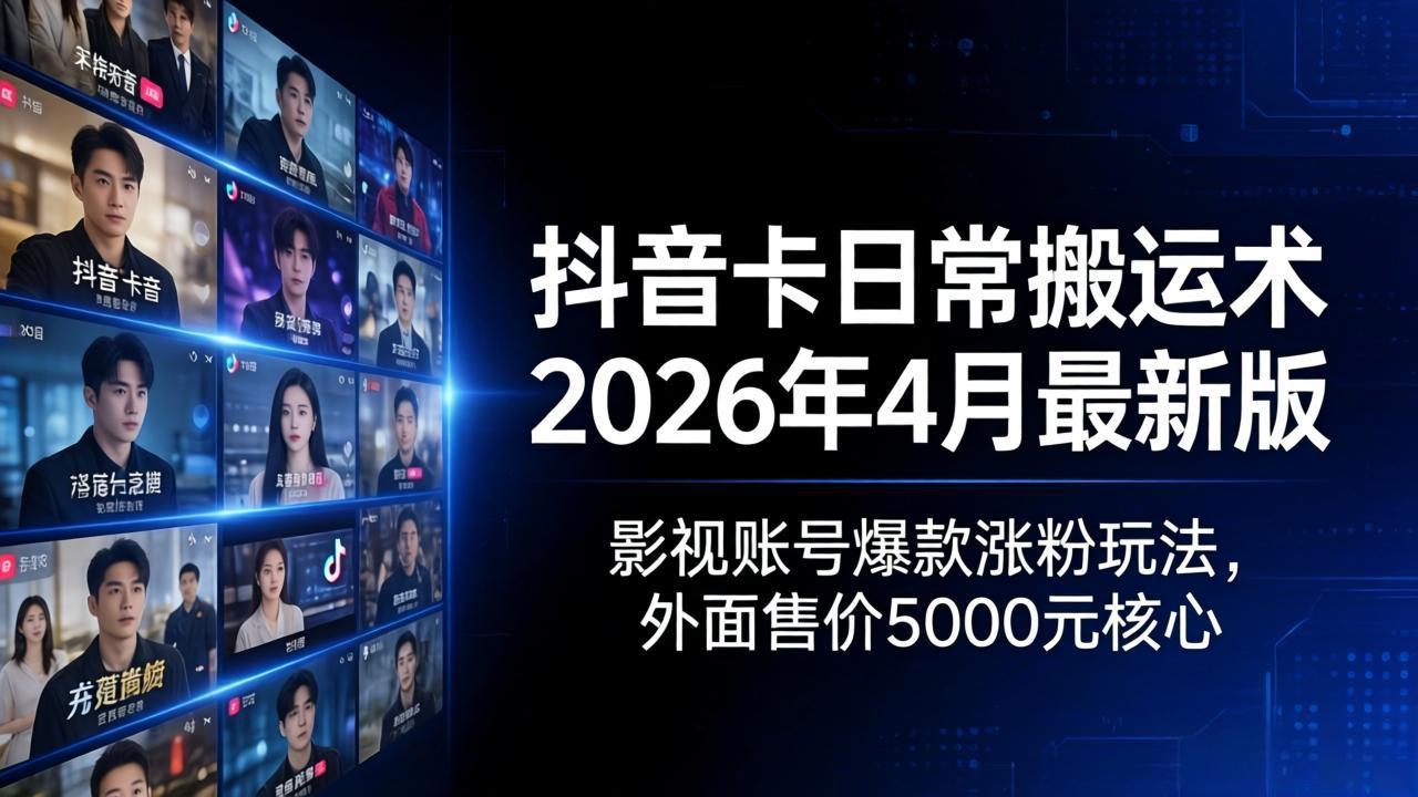 抖音卡日常搬运术2026年4月最新版：影视账号爆款涨粉玩法，外面售价5000元核心 - 觅资源