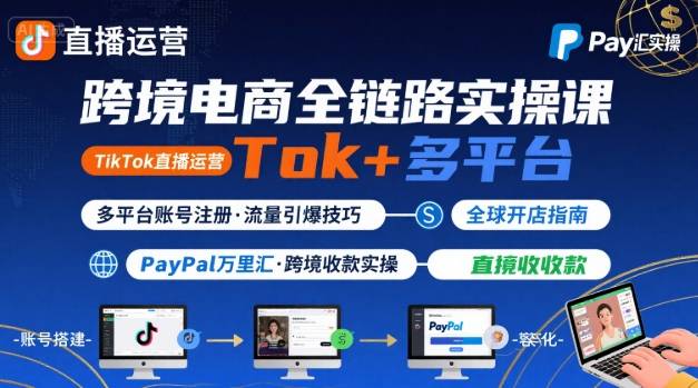跨境电商线上课，TikTok 直播运营 + 多平台账号注册 + PayPal 万里汇实操教程|YX网创