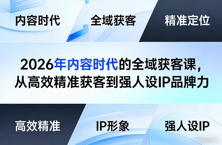 2026年内容时代的全域获客课，从高效精准获客到强人设IP品牌力 - 觅资源
