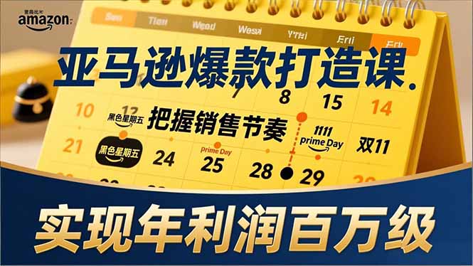 亚马逊爆款打造课，大促节点、全年规划、淡旺季打法，把握销售节奏，实现年利润百万级|YX网创