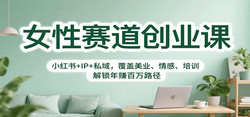 女性赛道创业课：小红书+IP+私域，覆盖美业、情感、培训，解锁年赚百万路径|YX网创