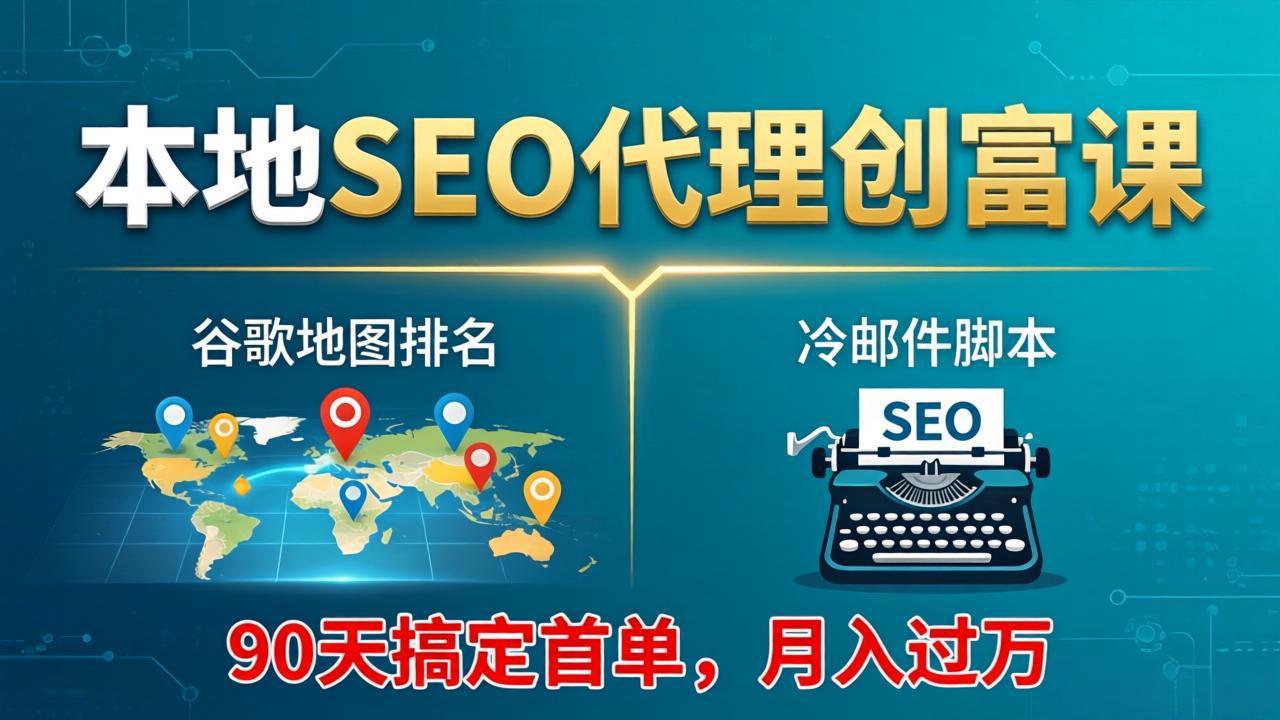 本地SEO代理创富课：谷歌地图排名+冷邮件脚本，90天搞定首单，月入过万实战体系 - 觅资源