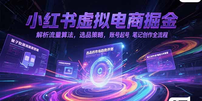 小红书虚拟电商掘金，解析流量算法，选品策略，账号起号，笔记创作全流程|YX网创