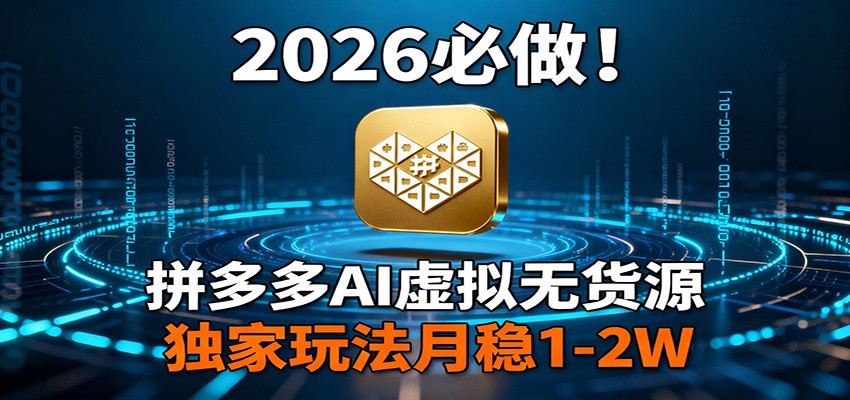 2026 必做！拼多多 AI 虚拟无货源，独家玩法月稳 1-2W|中创学习社