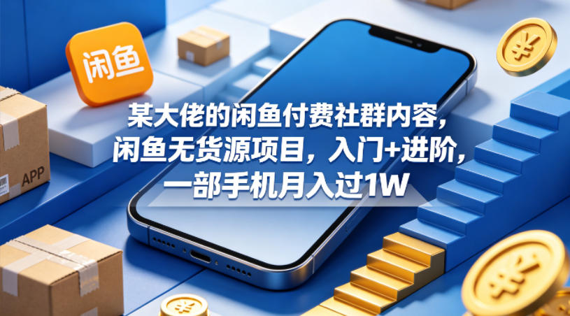 某大佬的闲鱼付费社群内容，闲鱼无货源项目，入门+进阶，一部手机月入过1W - 觅资源