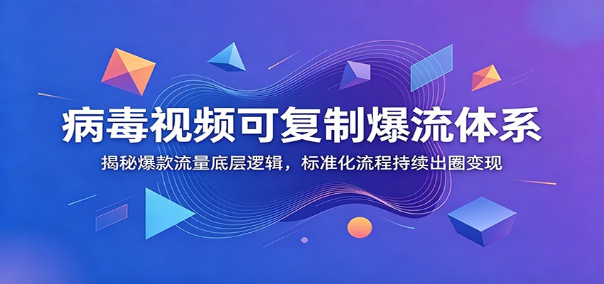 病毒视频可复制爆流体系：揭秘爆款流量底层逻辑，标准化流程持续出圈变现 - 觅资源