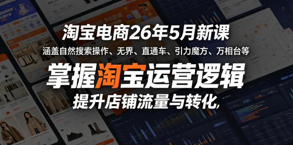 淘宝电商26年5月新课，涵盖自然搜索操作、无界、直通车、引力魔方、万相台等，掌握淘宝运营逻辑，提升店铺流量与转化 - 觅资源