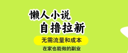 懒人小说自撸拉新，无需流量，一个账号一条作品就可以打爆收益，在家也能轻松做的副业【揭秘】|YX网创