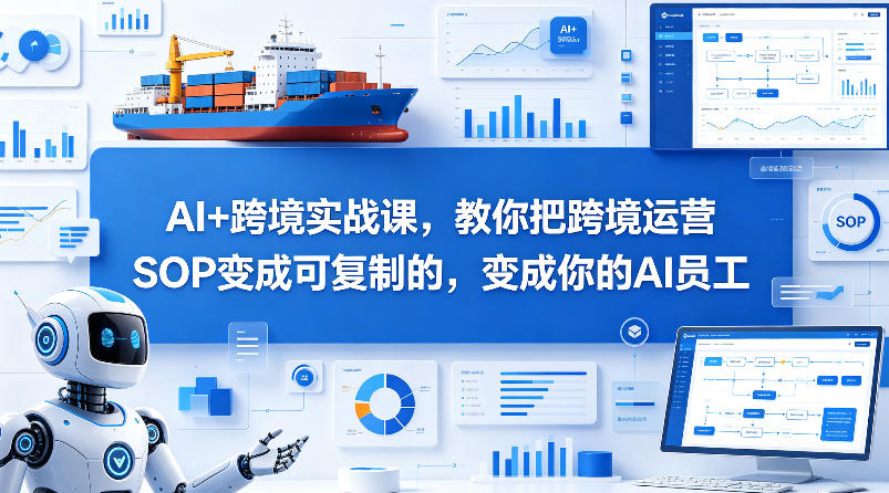 AI+跨境实战课，教你把跨境运营S0变成可复制的，变成你的AI员工 - 觅资源