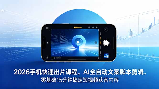 2026 手机快速出片课程，AI 全自动文案脚本剪辑，零基础 15 分钟搞定短视频获客内容 - 觅资源