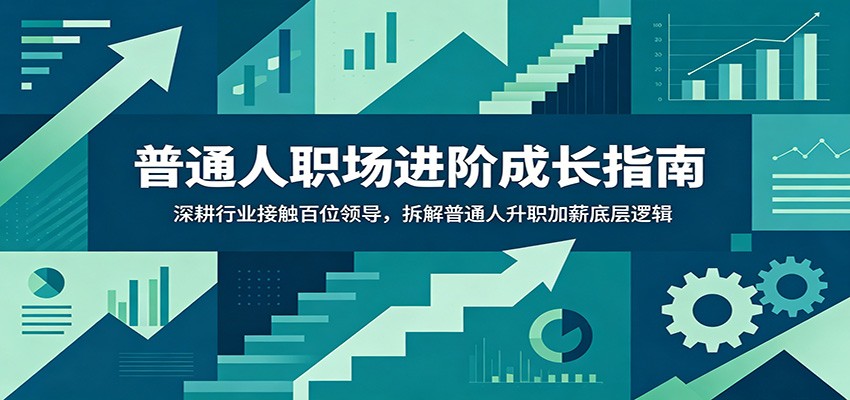 普通人职场进阶成长指南:深耕行业接触百位领导,拆解普通人升职加薪底层逻辑 - 觅资源