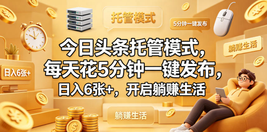 今日头条托管模式，每天花5分钟一键发布，日入6张+，开启躺賺生活【揭秘】 - 觅资源